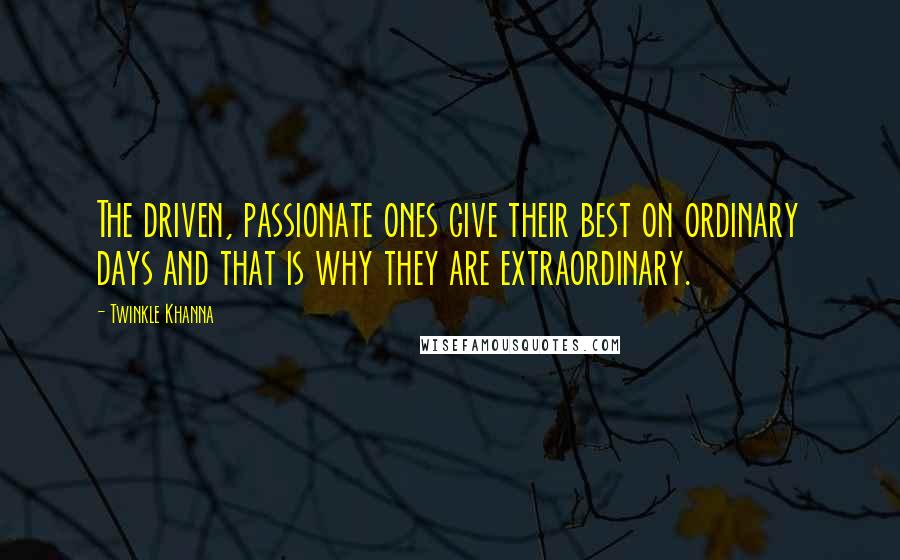 Twinkle Khanna Quotes: The driven, passionate ones give their best on ordinary days and that is why they are extraordinary.