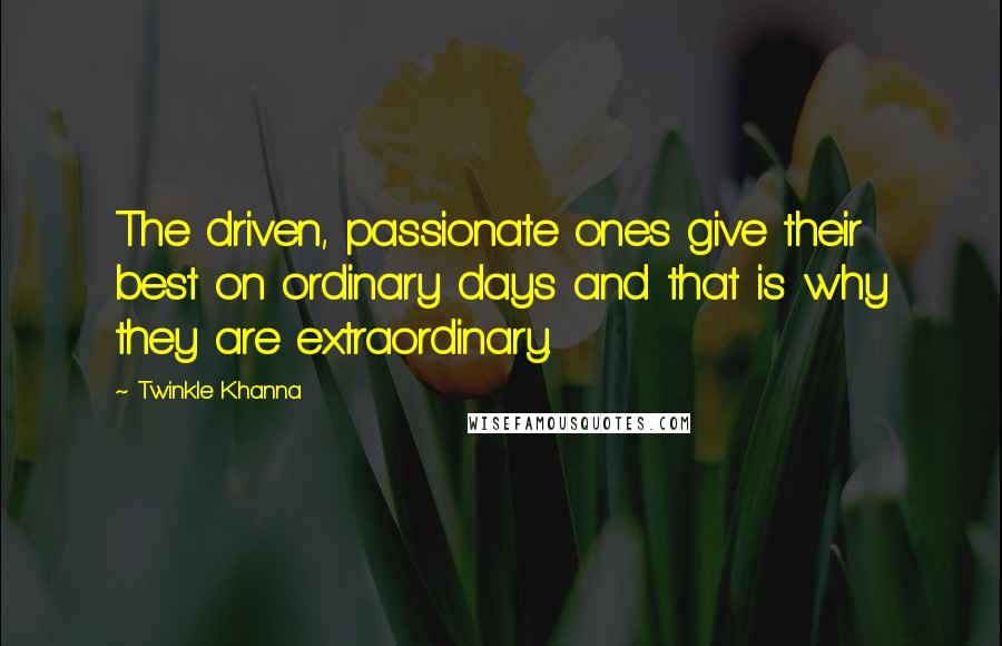 Twinkle Khanna Quotes: The driven, passionate ones give their best on ordinary days and that is why they are extraordinary.