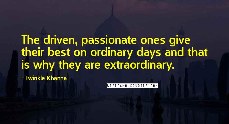 Twinkle Khanna Quotes: The driven, passionate ones give their best on ordinary days and that is why they are extraordinary.