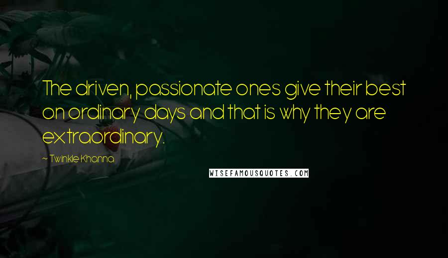 Twinkle Khanna Quotes: The driven, passionate ones give their best on ordinary days and that is why they are extraordinary.