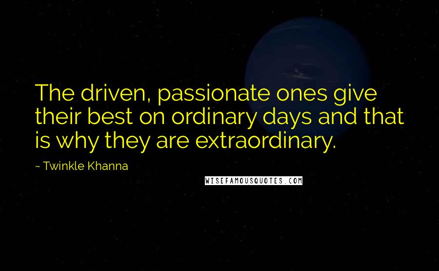 Twinkle Khanna Quotes: The driven, passionate ones give their best on ordinary days and that is why they are extraordinary.