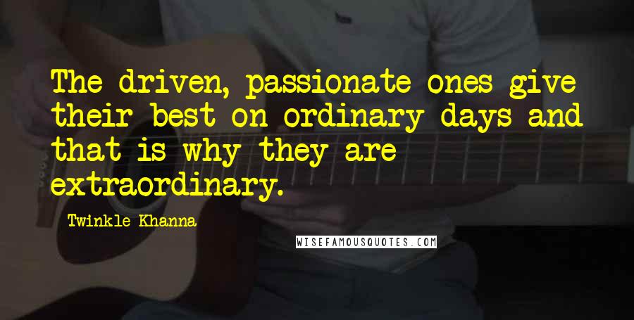 Twinkle Khanna Quotes: The driven, passionate ones give their best on ordinary days and that is why they are extraordinary.
