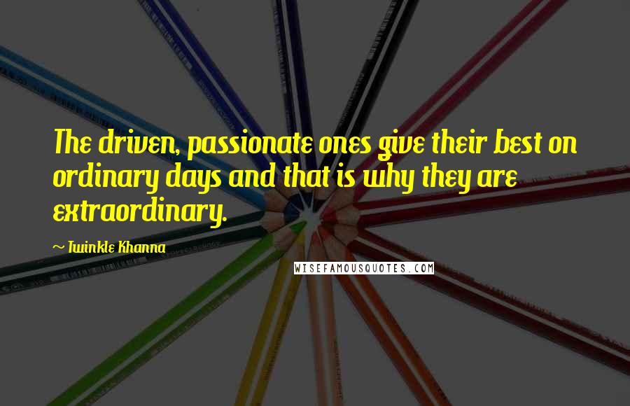 Twinkle Khanna Quotes: The driven, passionate ones give their best on ordinary days and that is why they are extraordinary.