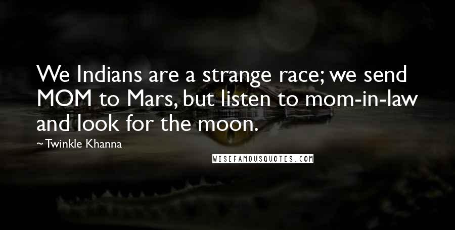 Twinkle Khanna Quotes: We Indians are a strange race; we send MOM to Mars, but listen to mom-in-law and look for the moon.