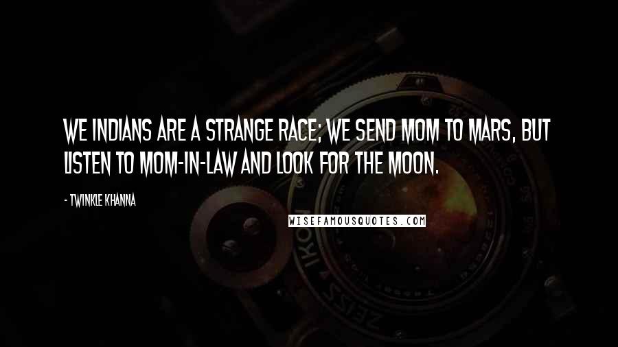 Twinkle Khanna Quotes: We Indians are a strange race; we send MOM to Mars, but listen to mom-in-law and look for the moon.