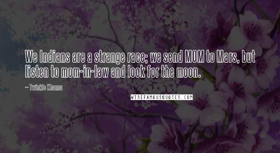 Twinkle Khanna Quotes: We Indians are a strange race; we send MOM to Mars, but listen to mom-in-law and look for the moon.