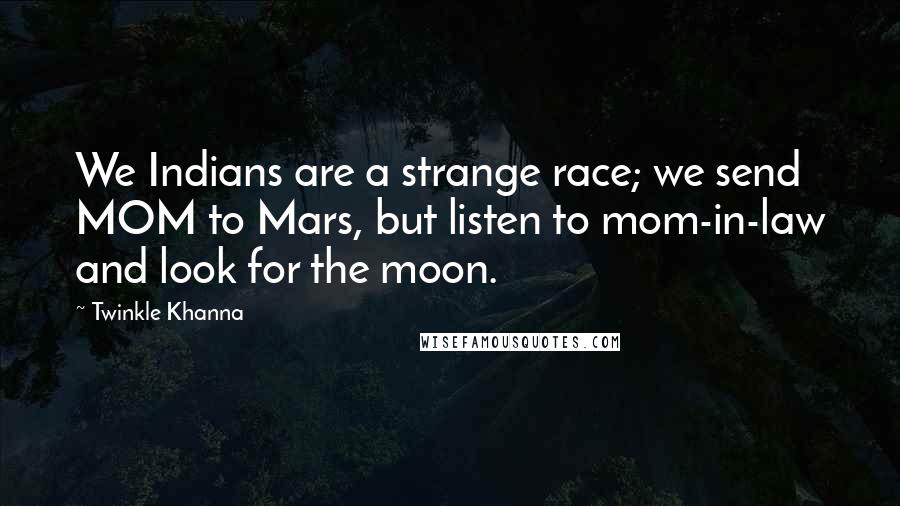 Twinkle Khanna Quotes: We Indians are a strange race; we send MOM to Mars, but listen to mom-in-law and look for the moon.