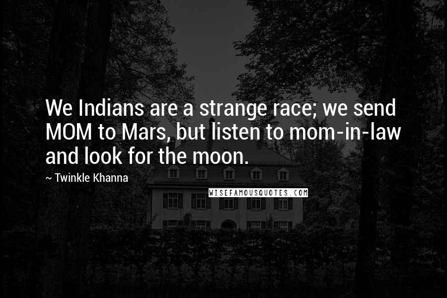 Twinkle Khanna Quotes: We Indians are a strange race; we send MOM to Mars, but listen to mom-in-law and look for the moon.