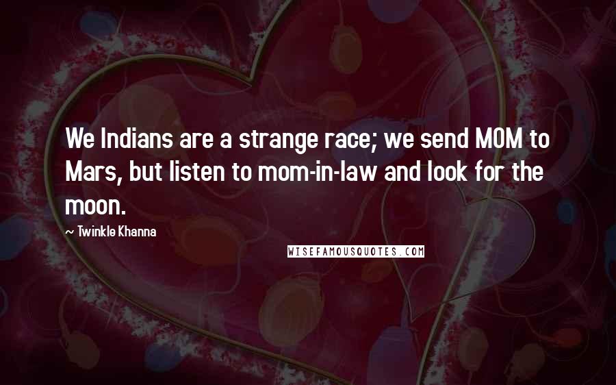 Twinkle Khanna Quotes: We Indians are a strange race; we send MOM to Mars, but listen to mom-in-law and look for the moon.