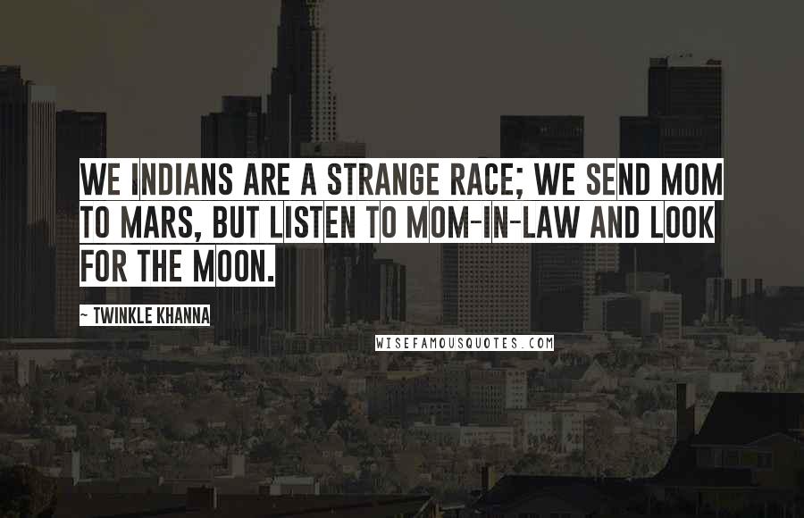 Twinkle Khanna Quotes: We Indians are a strange race; we send MOM to Mars, but listen to mom-in-law and look for the moon.