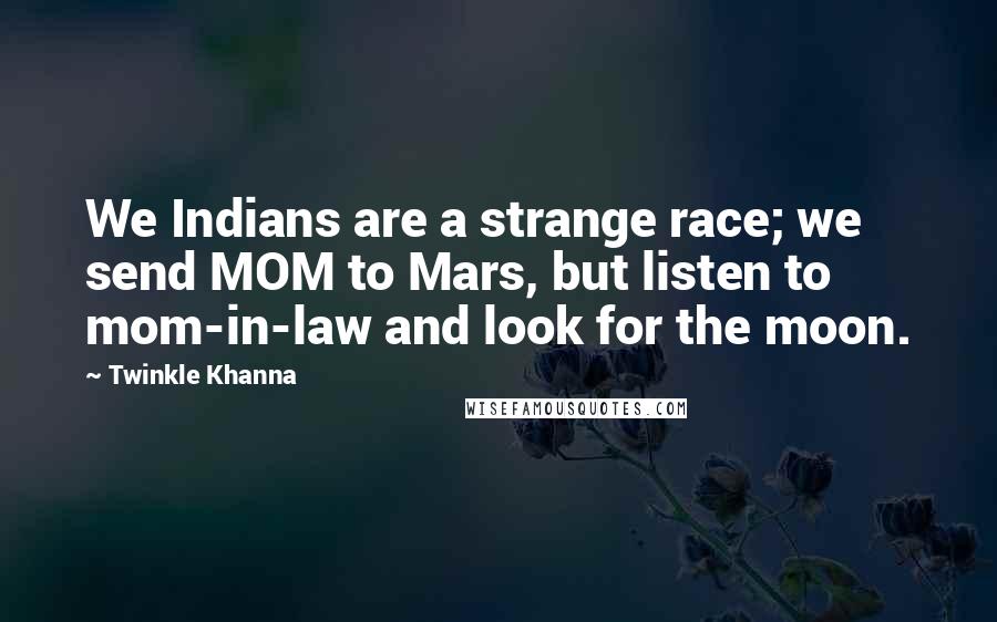 Twinkle Khanna Quotes: We Indians are a strange race; we send MOM to Mars, but listen to mom-in-law and look for the moon.