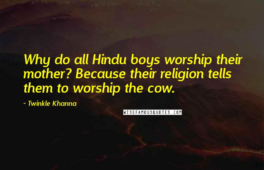 Twinkle Khanna Quotes: Why do all Hindu boys worship their mother? Because their religion tells them to worship the cow.