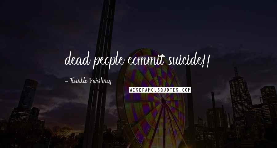 Twinkle Varshney Quotes: dead people commit suicide!!