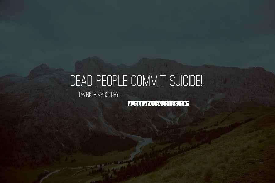 Twinkle Varshney Quotes: dead people commit suicide!!