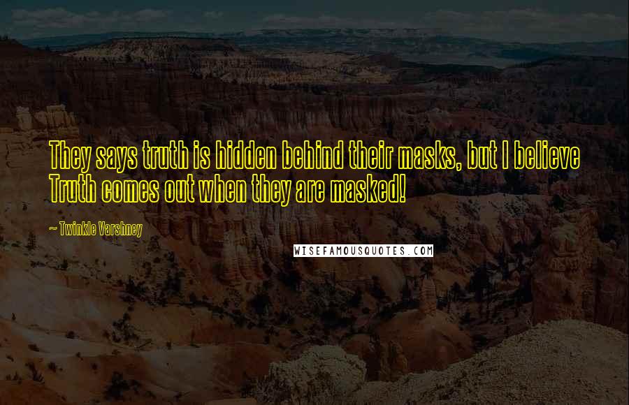 Twinkle Varshney Quotes: They says truth is hidden behind their masks, but I believe Truth comes out when they are masked!