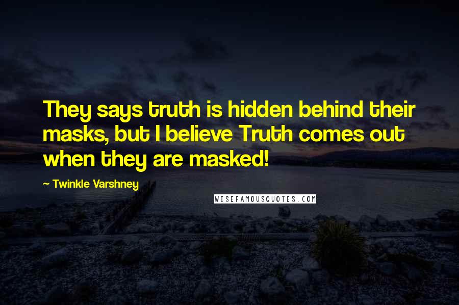 Twinkle Varshney Quotes: They says truth is hidden behind their masks, but I believe Truth comes out when they are masked!