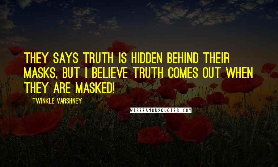 Twinkle Varshney Quotes: They says truth is hidden behind their masks, but I believe Truth comes out when they are masked!