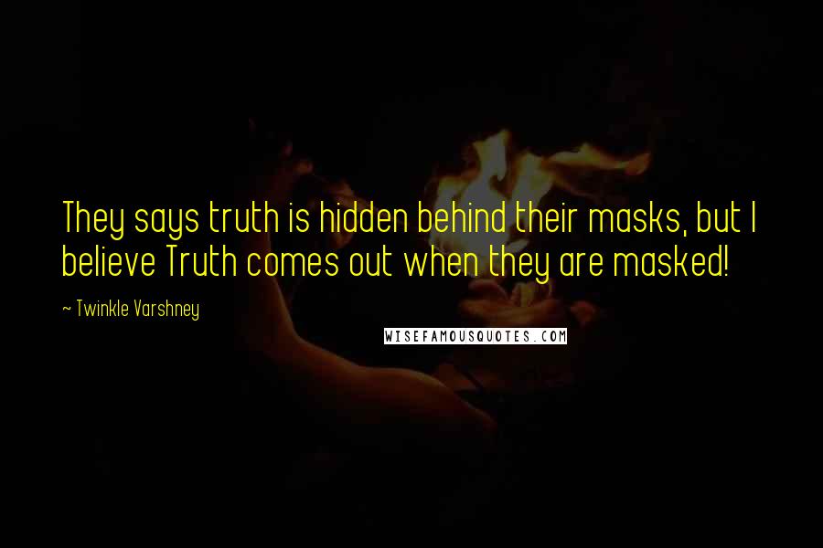 Twinkle Varshney Quotes: They says truth is hidden behind their masks, but I believe Truth comes out when they are masked!