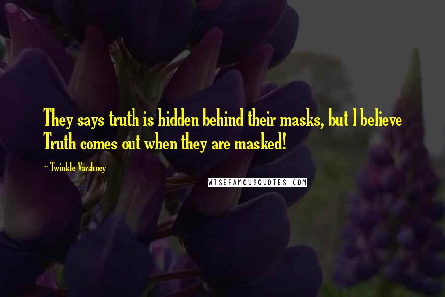 Twinkle Varshney Quotes: They says truth is hidden behind their masks, but I believe Truth comes out when they are masked!