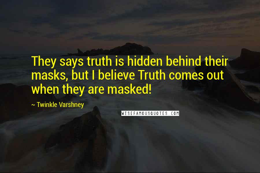 Twinkle Varshney Quotes: They says truth is hidden behind their masks, but I believe Truth comes out when they are masked!