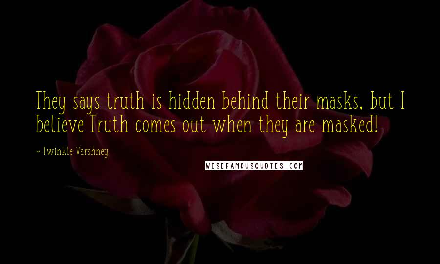 Twinkle Varshney Quotes: They says truth is hidden behind their masks, but I believe Truth comes out when they are masked!