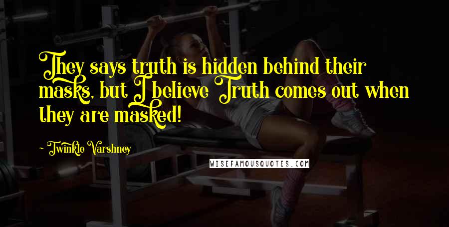 Twinkle Varshney Quotes: They says truth is hidden behind their masks, but I believe Truth comes out when they are masked!