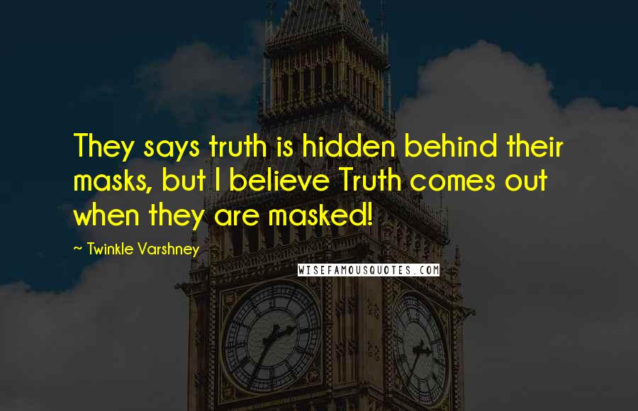 Twinkle Varshney Quotes: They says truth is hidden behind their masks, but I believe Truth comes out when they are masked!