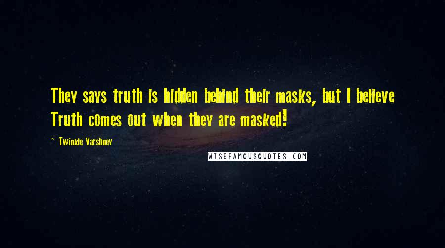 Twinkle Varshney Quotes: They says truth is hidden behind their masks, but I believe Truth comes out when they are masked!