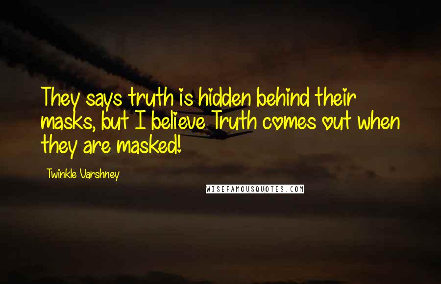 Twinkle Varshney Quotes: They says truth is hidden behind their masks, but I believe Truth comes out when they are masked!