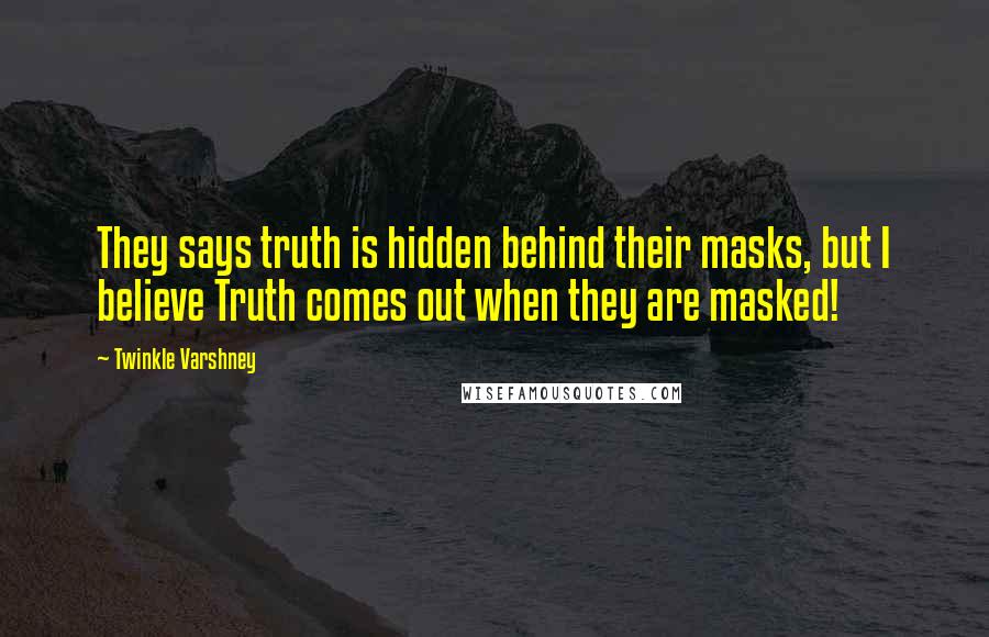 Twinkle Varshney Quotes: They says truth is hidden behind their masks, but I believe Truth comes out when they are masked!