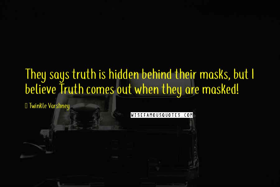 Twinkle Varshney Quotes: They says truth is hidden behind their masks, but I believe Truth comes out when they are masked!