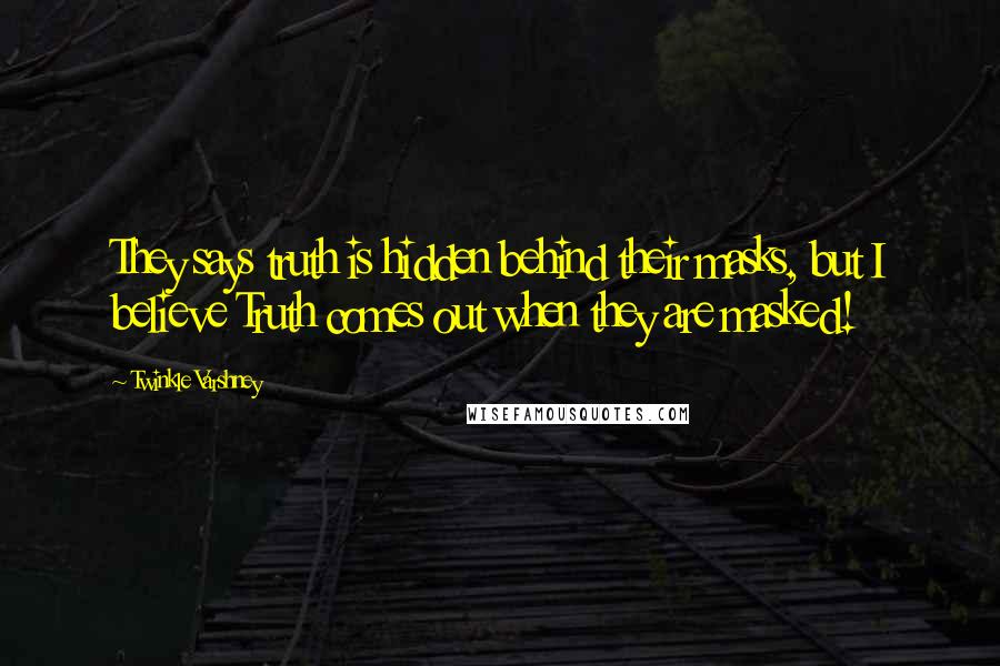 Twinkle Varshney Quotes: They says truth is hidden behind their masks, but I believe Truth comes out when they are masked!