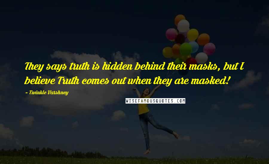 Twinkle Varshney Quotes: They says truth is hidden behind their masks, but I believe Truth comes out when they are masked!