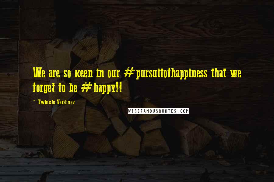 Twinkle Varshney Quotes: We are so keen in our #pursuitofhappiness that we forget to be #happy!!