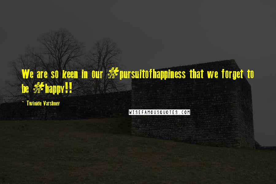 Twinkle Varshney Quotes: We are so keen in our #pursuitofhappiness that we forget to be #happy!!