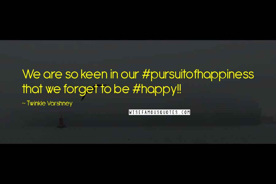 Twinkle Varshney Quotes: We are so keen in our #pursuitofhappiness that we forget to be #happy!!