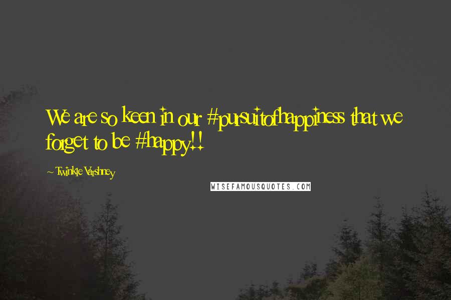 Twinkle Varshney Quotes: We are so keen in our #pursuitofhappiness that we forget to be #happy!!