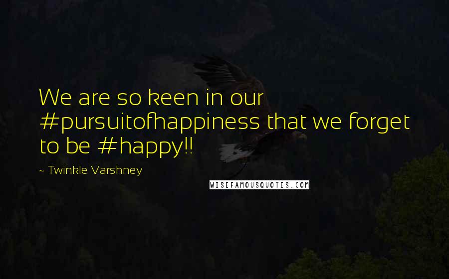 Twinkle Varshney Quotes: We are so keen in our #pursuitofhappiness that we forget to be #happy!!