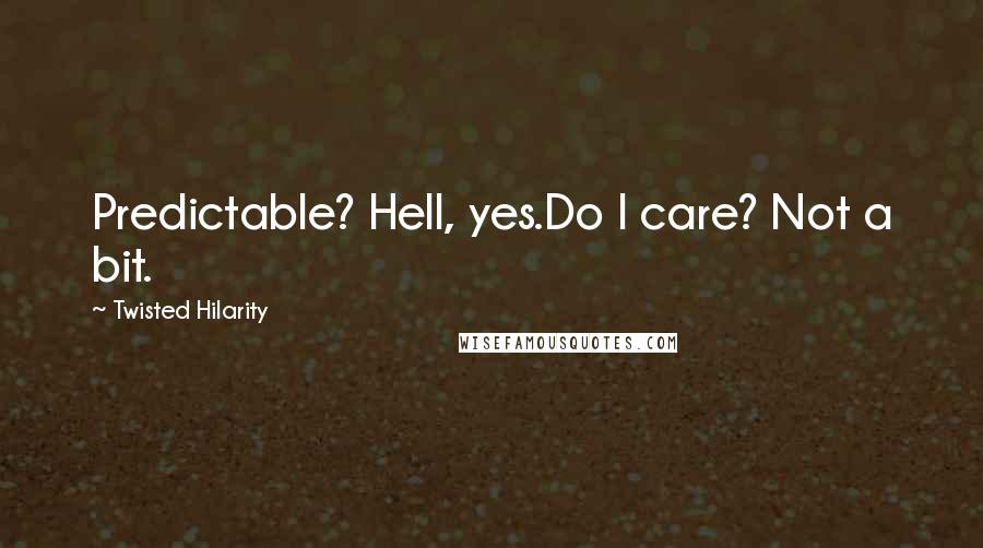 Twisted Hilarity Quotes: Predictable? Hell, yes.Do I care? Not a bit.