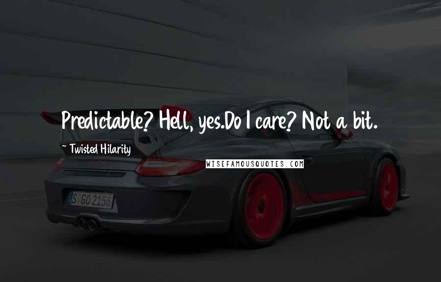 Twisted Hilarity Quotes: Predictable? Hell, yes.Do I care? Not a bit.