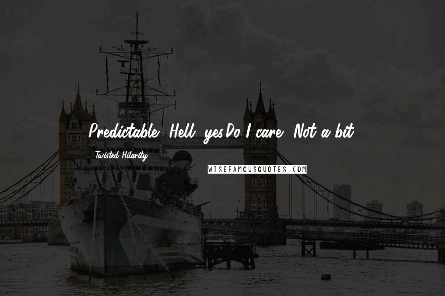 Twisted Hilarity Quotes: Predictable? Hell, yes.Do I care? Not a bit.