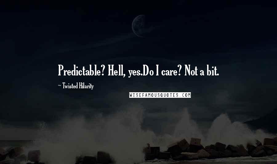 Twisted Hilarity Quotes: Predictable? Hell, yes.Do I care? Not a bit.