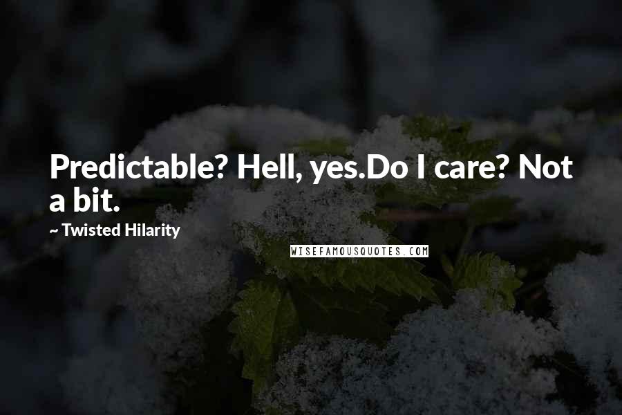 Twisted Hilarity Quotes: Predictable? Hell, yes.Do I care? Not a bit.