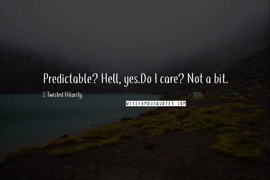 Twisted Hilarity Quotes: Predictable? Hell, yes.Do I care? Not a bit.