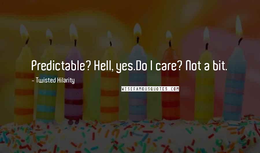 Twisted Hilarity Quotes: Predictable? Hell, yes.Do I care? Not a bit.