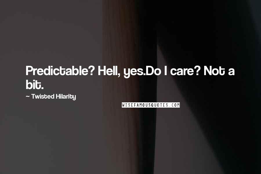 Twisted Hilarity Quotes: Predictable? Hell, yes.Do I care? Not a bit.