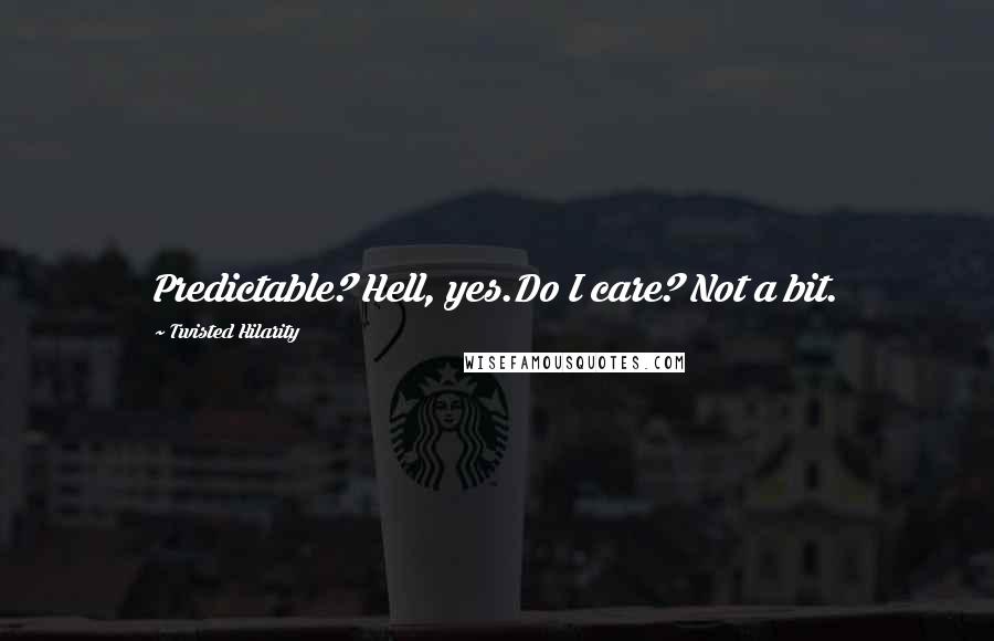 Twisted Hilarity Quotes: Predictable? Hell, yes.Do I care? Not a bit.