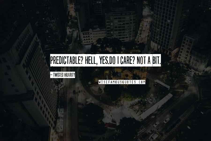 Twisted Hilarity Quotes: Predictable? Hell, yes.Do I care? Not a bit.