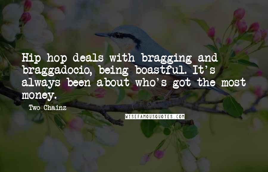 Two Chainz Quotes: Hip-hop deals with bragging and braggadocio, being boastful. It's always been about who's got the most money.