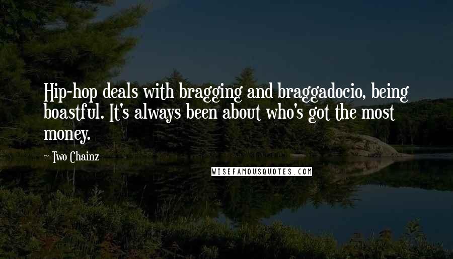 Two Chainz Quotes: Hip-hop deals with bragging and braggadocio, being boastful. It's always been about who's got the most money.